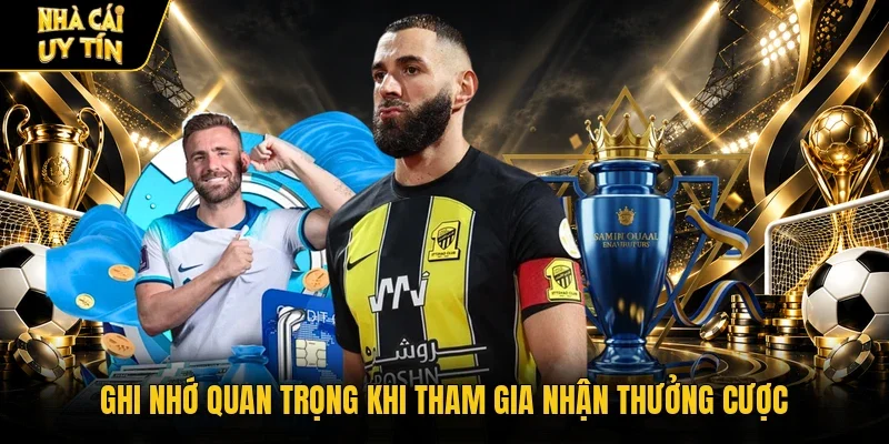Ghi nhớ quan trọng khi tham gia nhận thưởng cược