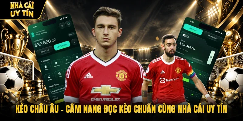 Kèo Châu Âu - Cẩm Nang Đọc Kèo Chuẩn Cùng Nhà Cái Uy Tín
