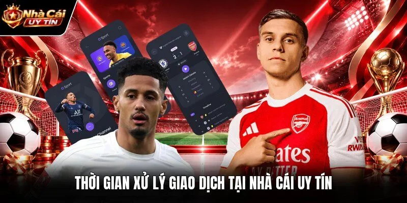 Thời gian xử lý giao dịch tại nhà cái uy tín